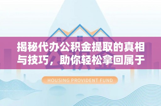 临沧揭秘代办公积金提取的真相与技巧，助你轻松拿回属于你的钱