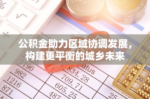 东山公积金助力区域协调发展，构建更平衡的城乡未来